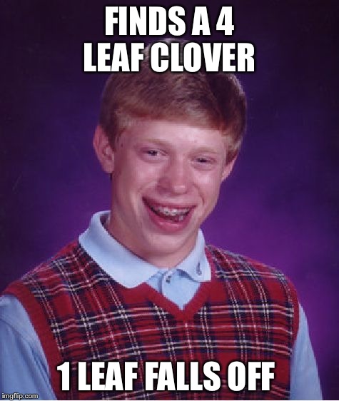 Bad Luck Brian | FINDS A 4 LEAF CLOVER 1 LEAF FALLS OFF | image tagged in memes,bad luck brian | made w/ Imgflip meme maker