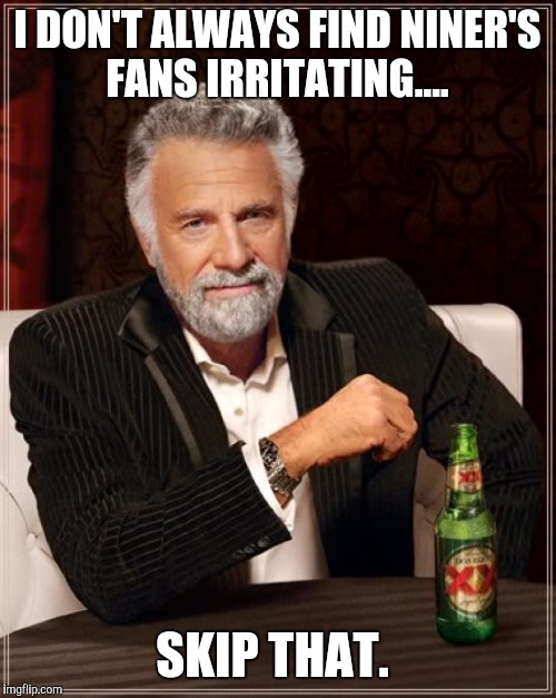 The Most Interesting Man In The World Meme | I DON'T ALWAYS FIND NINER'S FANS IRRITATING.... SKIP THAT. | image tagged in memes,the most interesting man in the world | made w/ Imgflip meme maker