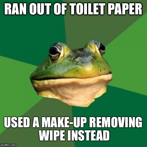 Foul Bachelor Frog | RAN OUT OF TOILET PAPER USED A MAKE-UP REMOVING WIPE INSTEAD | image tagged in memes,foul bachelor frog,AdviceAnimals | made w/ Imgflip meme maker