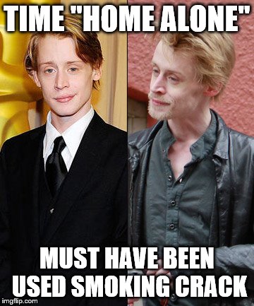 TIME "HOME ALONE" MUST HAVE BEEN USED SMOKING CRACK | image tagged in mccauley | made w/ Imgflip meme maker