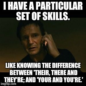 Liam Neeson Taken | I HAVE A PARTICULAR SET OF SKILLS. LIKE KNOWING THE DIFFERENCE BETWEEN 'THEIR, THERE AND THEY'RE; AND 'YOUR AND YOU'RE.' | image tagged in memes,liam neeson taken | made w/ Imgflip meme maker