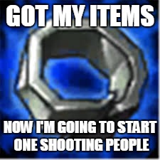 GOT MY ITEMS NOW I'M GOING TO START ONE SHOOTING PEOPLE | image tagged in doran's ring | made w/ Imgflip meme maker