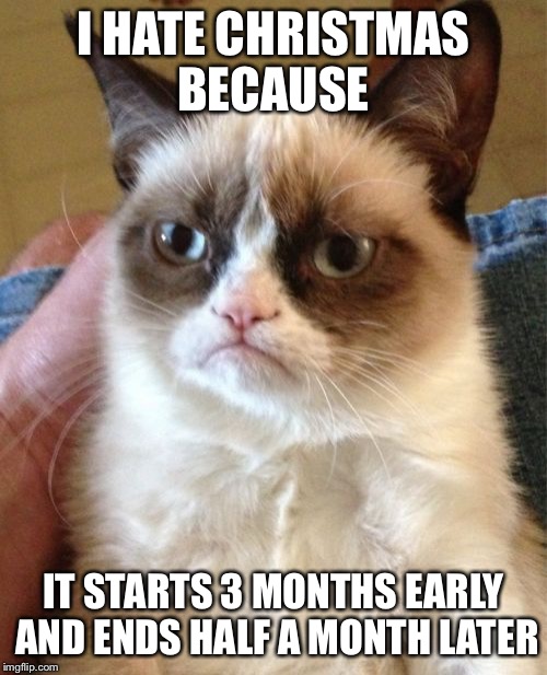 This is true | I HATE CHRISTMAS BECAUSE IT STARTS 3 MONTHS EARLY AND ENDS HALF A MONTH LATER | image tagged in memes,grumpy cat | made w/ Imgflip meme maker