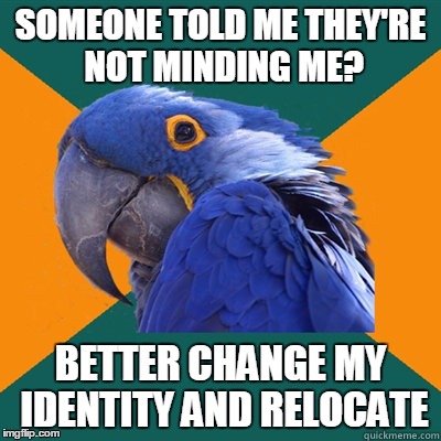 SOMEONE TOLD ME THEY'RE NOT MINDING ME? BETTER CHANGE MY IDENTITY AND RELOCATE | made w/ Imgflip meme maker