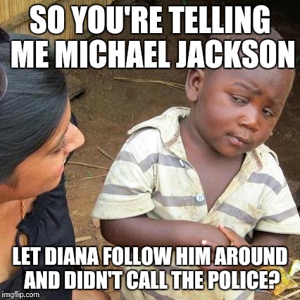Third World Skeptical Kid | SO YOU'RE TELLING ME MICHAEL JACKSON LET DIANA FOLLOW HIM AROUND AND DIDN'T CALL THE POLICE? | image tagged in memes,third world skeptical kid | made w/ Imgflip meme maker