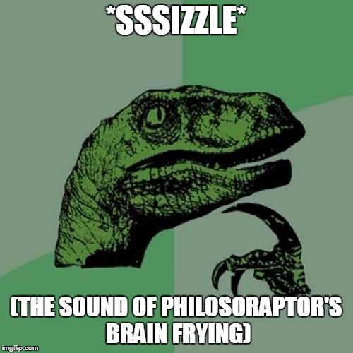 Philosoraptor Meme | *SSSIZZLE* (THE SOUND OF PHILOSORAPTOR'S BRAIN FRYING) | image tagged in memes,philosoraptor | made w/ Imgflip meme maker