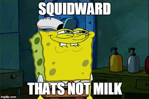 Don't You Squidward Meme | SQUIDWARD THATS NOT MILK | image tagged in memes,dont you squidward | made w/ Imgflip meme maker