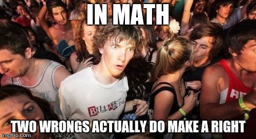 Sudden Clarity Clarence | IN MATH TWO WRONGS ACTUALLY DO MAKE A RIGHT | image tagged in memes,sudden clarity clarence | made w/ Imgflip meme maker