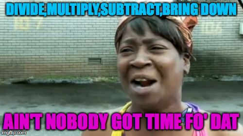 Ain't Nobody Got Time For That Meme | DIVIDE,MULTIPLY,SUBTRACT,BRING DOWN AIN'T NOBODY GOT TIME FO' DAT | image tagged in memes,aint nobody got time for that | made w/ Imgflip meme maker