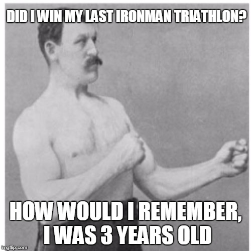 No competition... | DID I WIN MY LAST IRONMAN TRIATHLON? HOW WOULD I REMEMBER, I WAS 3 YEARS OLD | image tagged in memes,overly manly man,ironman | made w/ Imgflip meme maker