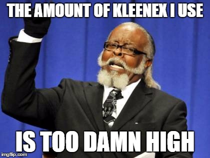 Too Damn High Meme | THE AMOUNT OF KLEENEX I USE IS TOO DAMN HIGH | image tagged in memes,too damn high,AdviceAnimals | made w/ Imgflip meme maker