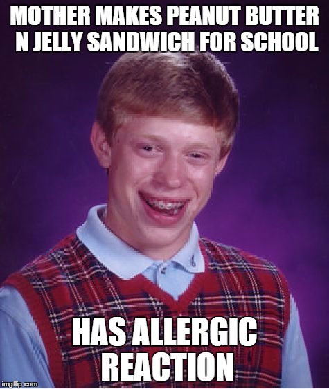 Bad Luck Brian Meme | MOTHER MAKES PEANUT BUTTER N JELLY SANDWICH FOR SCHOOL HAS ALLERGIC REACTION | image tagged in memes,bad luck brian | made w/ Imgflip meme maker