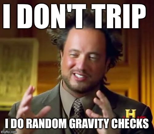 Ancient Aliens Meme | I DON'T TRIP I DO RANDOM GRAVITY CHECKS | image tagged in memes,ancient aliens | made w/ Imgflip meme maker