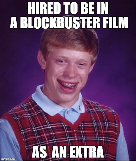 Bad Luck Brian | HIRED TO BE IN A BLOCKBUSTER FILM AS  AN EXTRA | image tagged in memes,bad luck brian | made w/ Imgflip meme maker