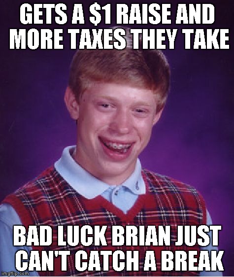 Bad Luck Brian Meme | GETS A $1 RAISE AND MORE TAXES THEY TAKE BAD LUCK BRIAN JUST CAN'T CATCH A BREAK | image tagged in memes,bad luck brian | made w/ Imgflip meme maker