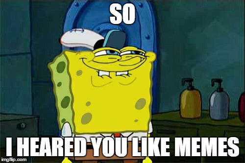 Don't You Squidward | SO I HEARED YOU LIKE MEMES | image tagged in memes,dont you squidward | made w/ Imgflip meme maker