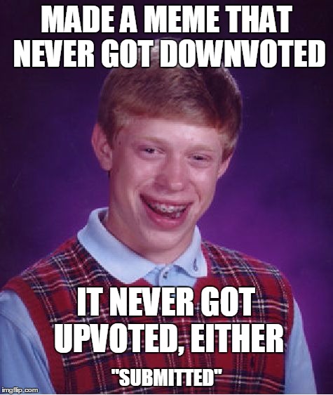 Bad Luck Brian Meme | MADE A MEME THAT NEVER GOT DOWNVOTED "SUBMITTED" IT NEVER GOT UPVOTED, EITHER | image tagged in memes,bad luck brian | made w/ Imgflip meme maker