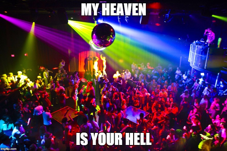 Night Club | MY HEAVEN IS YOUR HELL | image tagged in night club | made w/ Imgflip meme maker