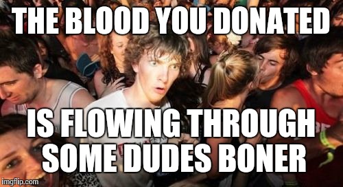 Sudden Clarity Clarence | THE BLOOD YOU DONATED IS FLOWING THROUGH SOME DUDES BONER | image tagged in memes,sudden clarity clarence | made w/ Imgflip meme maker