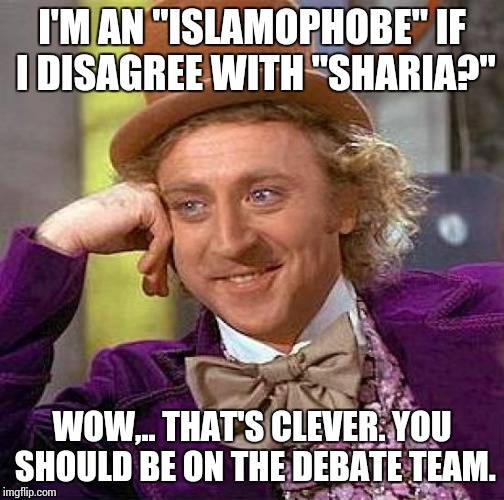 Creepy Condescending Wonka | I'M AN "ISLAMOPHOBE" IF I DISAGREE WITH "SHARIA?" WOW,.. THAT'S CLEVER. YOU SHOULD BE ON THE DEBATE TEAM. | image tagged in memes,creepy condescending wonka | made w/ Imgflip meme maker