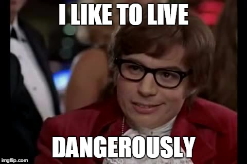 I Too Like To Live Dangerously Meme | I LIKE TO LIVE DANGEROUSLY | image tagged in memes,i too like to live dangerously | made w/ Imgflip meme maker