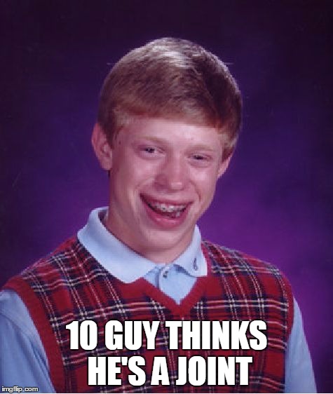 Bad Luck Brian Meme | 10 GUY THINKS HE'S A JOINT | image tagged in memes,bad luck brian | made w/ Imgflip meme maker