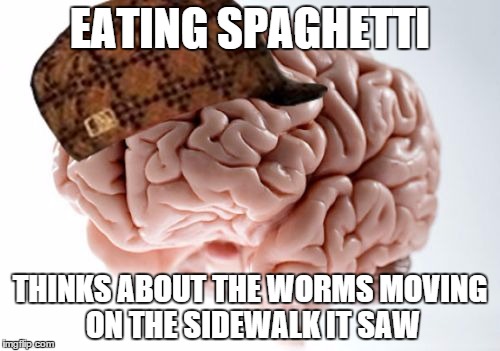 Scumbag Brain | EATING SPAGHETTI THINKS ABOUT THE WORMS MOVING ON THE SIDEWALK IT SAW | image tagged in memes,scumbag brain | made w/ Imgflip meme maker
