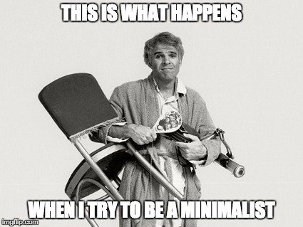 THIS IS WHAT HAPPENS WHEN I TRY TO BE A MINIMALIST | image tagged in the jerk,steve martin,minimalism | made w/ Imgflip meme maker