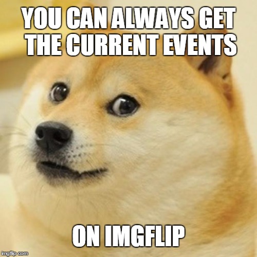 Doge Meme | YOU CAN ALWAYS GET THE CURRENT EVENTS ON IMGFLIP | image tagged in memes,doge | made w/ Imgflip meme maker
