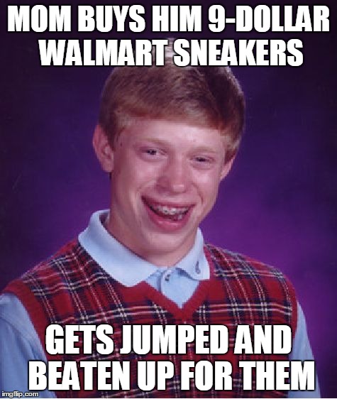 Bad Luck Brian | MOM BUYS HIM 9-DOLLAR WALMART SNEAKERS GETS JUMPED AND BEATEN UP FOR THEM | image tagged in memes,bad luck brian | made w/ Imgflip meme maker