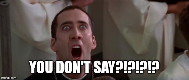 nic cage 1 | YOU DON'T SAY?!?!?!? | image tagged in nic cage 1 | made w/ Imgflip meme maker