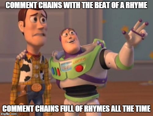 X, X Everywhere Meme | COMMENT CHAINS WITH THE BEAT OF A RHYME COMMENT CHAINS FULL OF RHYMES ALL THE TIME | image tagged in memes,x x everywhere | made w/ Imgflip meme maker