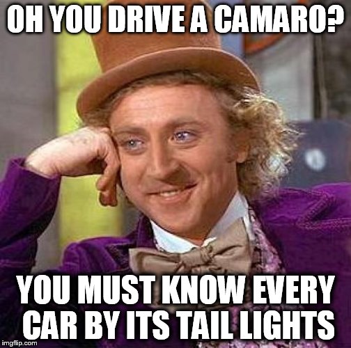 Creepy Condescending Wonka Meme | OH YOU DRIVE A CAMARO? YOU MUST KNOW EVERY CAR BY ITS TAIL LIGHTS | image tagged in memes,creepy condescending wonka | made w/ Imgflip meme maker