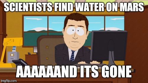 Aaaaand Its Gone Meme | SCIENTISTS FIND WATER ON MARS AAAAAAND ITS GONE | image tagged in memes,aaaaand its gone | made w/ Imgflip meme maker