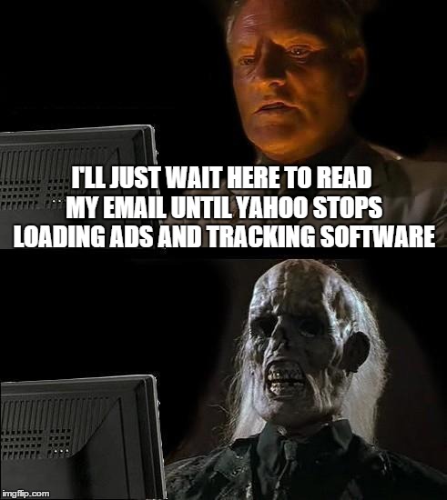 Yahoo email sucks | I'LL JUST WAIT HERE TO READ MY EMAIL UNTIL YAHOO STOPS LOADING ADS AND TRACKING SOFTWARE | image tagged in memes,ill just wait here | made w/ Imgflip meme maker