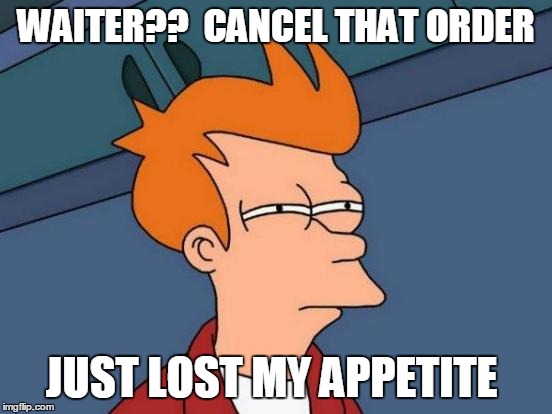 Futurama Fry Meme | WAITER??  CANCEL THAT ORDER JUST LOST MY APPETITE | image tagged in memes,futurama fry | made w/ Imgflip meme maker