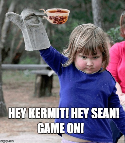 The battle intensifies | HEY KERMIT!HEY SEAN! GAME ON! | image tagged in game on,sean connery  kermit,memes | made w/ Imgflip meme maker