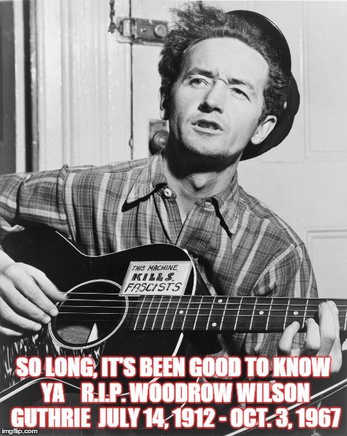 SO LONG, IT'S BEEN GOOD TO KNOW YA   R.I.P. WOODROW WILSON GUTHRIE JULY 14, 1912 - OCT. 3, 1967 | image tagged in woody guthrie,facist | made w/ Imgflip meme maker