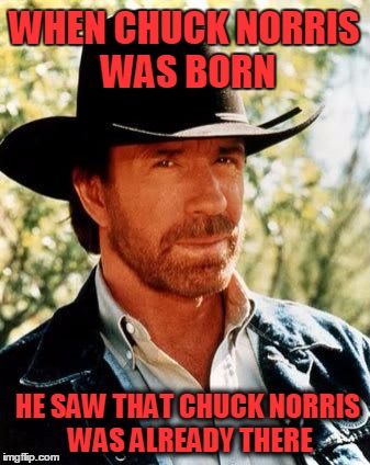 Chuck Norris Meme | WHEN CHUCK NORRIS WAS BORN HE SAW THAT CHUCK NORRIS WAS ALREADY THERE | image tagged in chuck norris | made w/ Imgflip meme maker