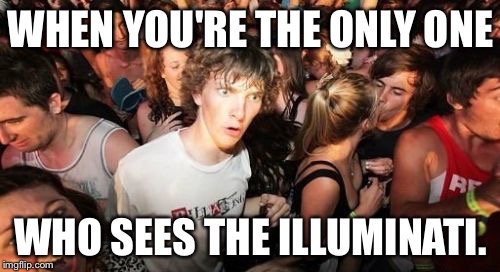 Sudden Clarity Clarence Meme | WHEN YOU'RE THE ONLY ONE WHO SEES THE ILLUMINATI. | image tagged in memes,sudden clarity clarence | made w/ Imgflip meme maker
