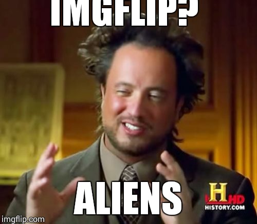 Ancient Aliens | IMGFLIP? ALIENS | image tagged in memes,ancient aliens | made w/ Imgflip meme maker