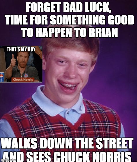 Bad Luck Brian | FORGET BAD LUCK, TIME FOR SOMETHING GOOD TO HAPPEN TO BRIAN WALKS DOWN THE STREET AND SEES CHUCK NORRIS | image tagged in memes,bad luck brian | made w/ Imgflip meme maker