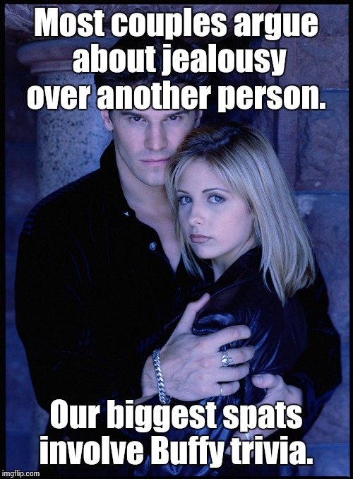 Most couples argue about jealousy over another person. Our biggest spats involve Buffy trivia. | image tagged in buffy  angel | made w/ Imgflip meme maker