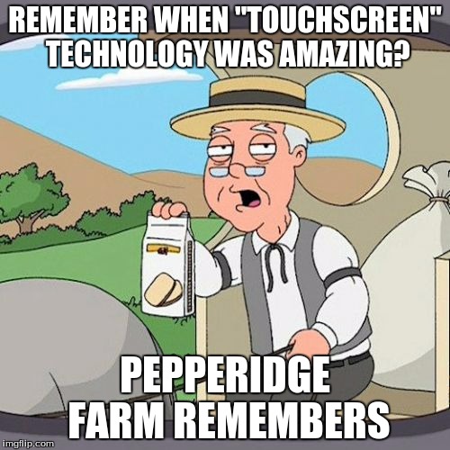 Pepperidge Farm Remembers Meme | REMEMBER WHEN "TOUCHSCREEN" TECHNOLOGY WAS AMAZING? PEPPERIDGE FARM REMEMBERS | image tagged in memes,pepperidge farm remembers | made w/ Imgflip meme maker