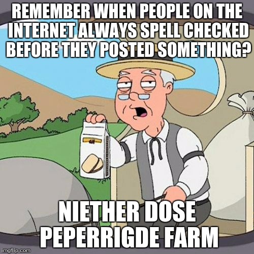 Pepperidge Farm Remembers Meme | REMEMBER WHEN PEOPLE ON THE INTERNET ALWAYS SPELL CHECKED BEFORE THEY POSTED SOMETHING? NIETHER DOSE PEPERRIGDE FARM | image tagged in memes,pepperidge farm remembers | made w/ Imgflip meme maker