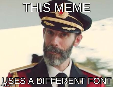 Captain Obvious | THIS MEME USES A DIFFERENT FONT | image tagged in captain obvious | made w/ Imgflip meme maker
