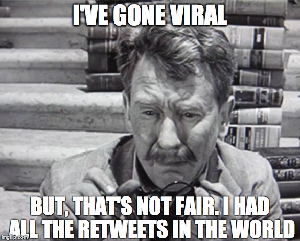 I'VE GONE VIRAL BUT, THAT'S NOT FAIR. I HAD ALL THE RETWEETS IN THE WORLD | image tagged in opieandanthony | made w/ Imgflip meme maker