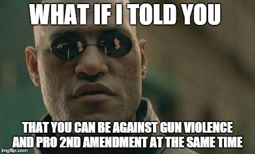 Matrix Morpheus Meme | WHAT IF I TOLD YOU THAT YOU CAN BE AGAINST GUN VIOLENCE AND PRO 2ND AMENDMENT AT THE SAME TIME | image tagged in memes,matrix morpheus | made w/ Imgflip meme maker
