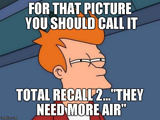 Futurama Fry Meme | FOR THAT PICTURE YOU SHOULD CALL IT TOTAL RECALL 2..."THEY NEED MORE AIR" | image tagged in memes,futurama fry | made w/ Imgflip meme maker