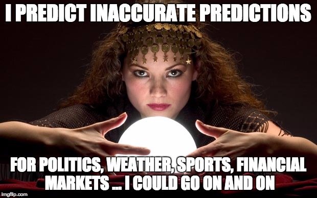 Psychic with Crystal Ball | I PREDICT INACCURATE PREDICTIONS FOR POLITICS, WEATHER, SPORTS, FINANCIAL MARKETS ... I COULD GO ON AND ON | image tagged in psychic with crystal ball | made w/ Imgflip meme maker